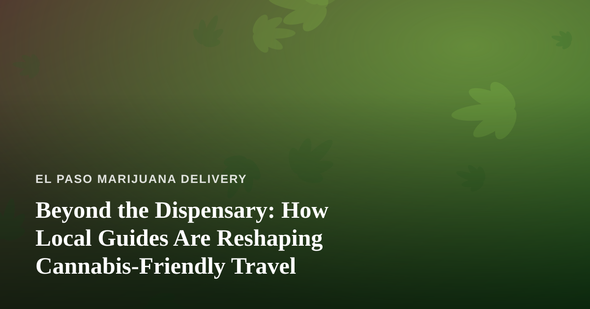 Beyond the Dispensary: How Local Guides Are Reshaping Cannabis-Friendly Travel
