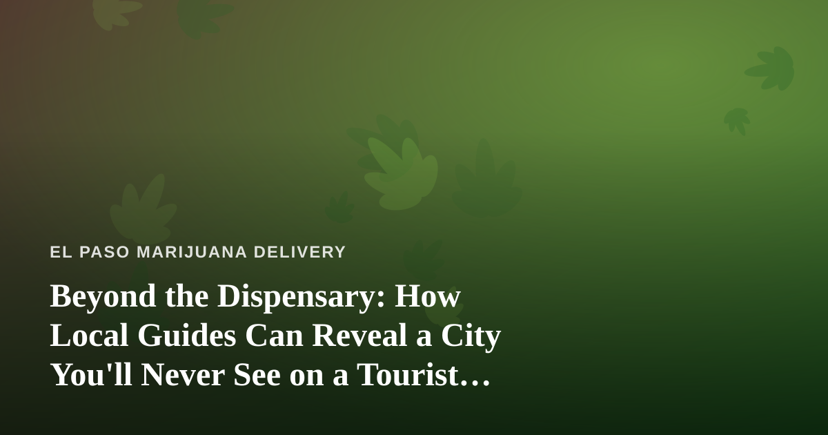 Beyond the Dispensary: How Local Guides Can Reveal a City You’ll Never See on a Tourist Map