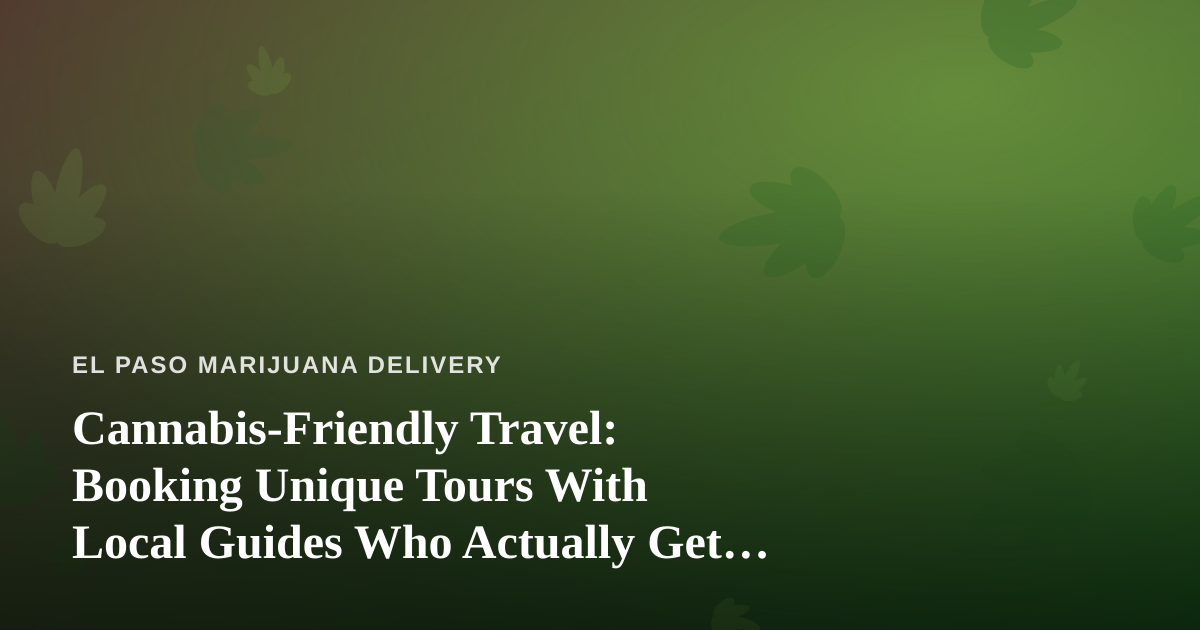 Cannabis-Friendly Travel: Booking Unique Tours With Local Guides Who Actually Get It