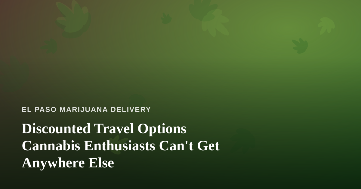 Discounted Travel Options Cannabis Enthusiasts Can’t Get Anywhere Else