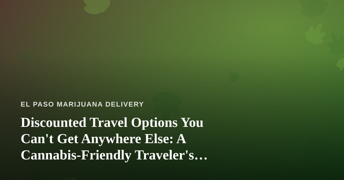 Discounted Travel Options You Can’t Get Anywhere Else: A Cannabis-Friendly Traveler’s Guide