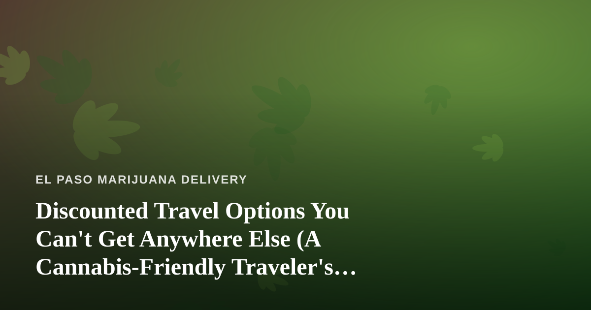 Discounted Travel Options You Can’t Get Anywhere Else (A Cannabis-Friendly Traveler’s Guide)
