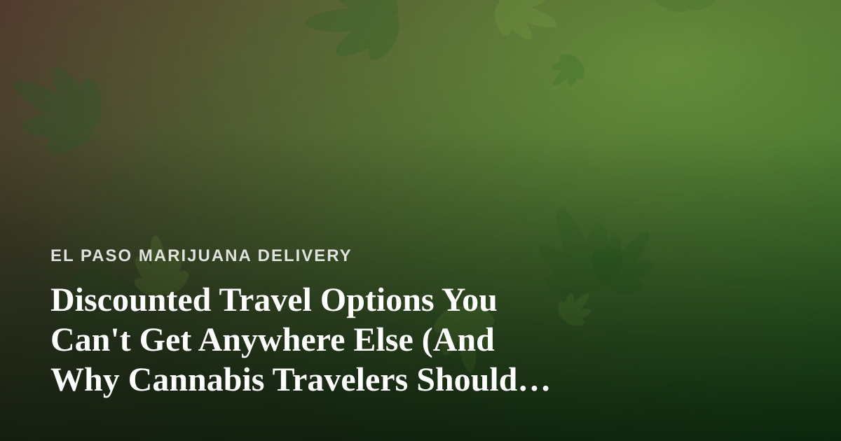Discounted Travel Options You Can’t Get Anywhere Else (And Why Cannabis Travelers Should Care)