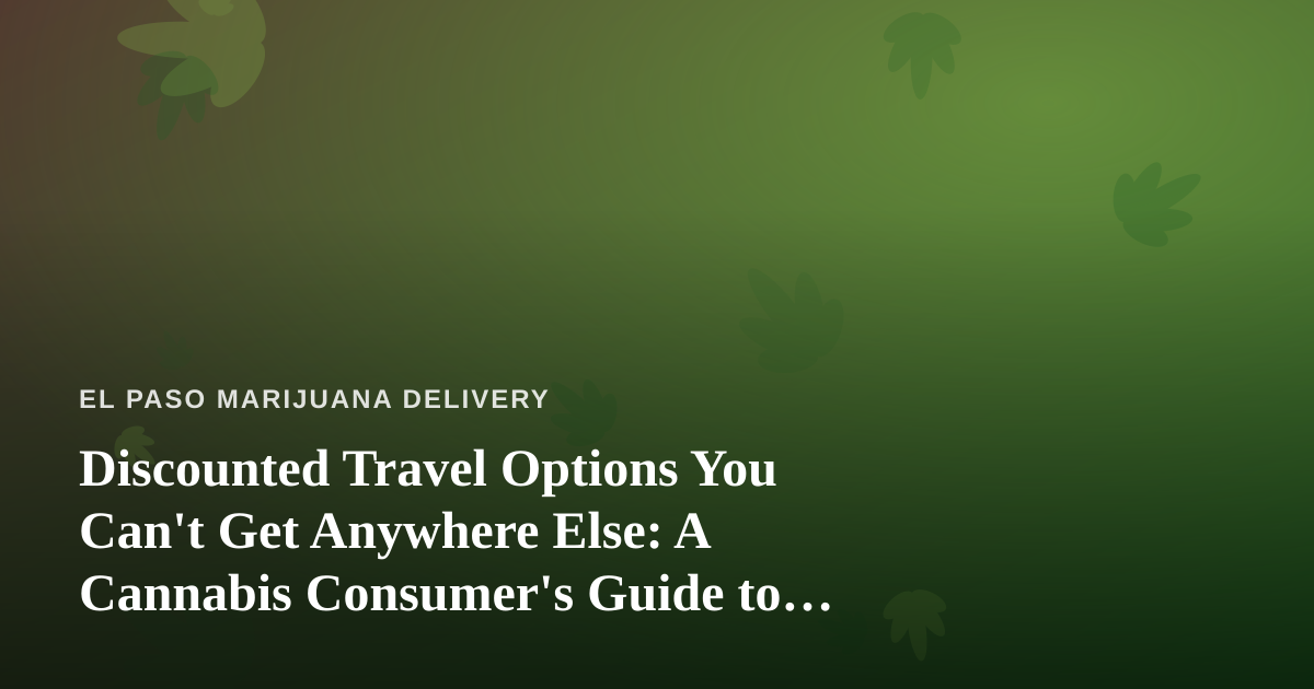 Discounted Travel Options You Can’t Get Anywhere Else: A Cannabis Consumer’s Guide to Smart Trips