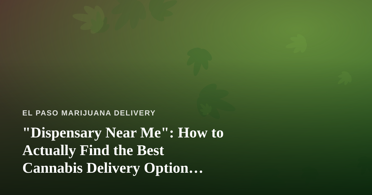 “Dispensary Near Me”: How to Actually Find the Best Cannabis Delivery Option Nearby