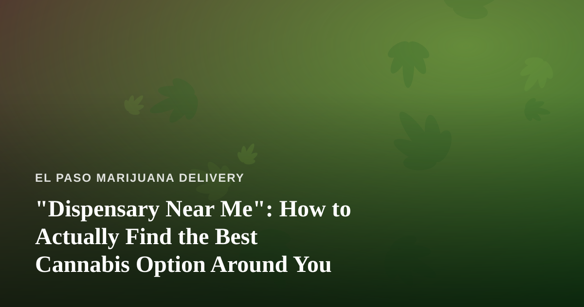 “Dispensary Near Me”: How to Actually Find the Best Cannabis Option Around You