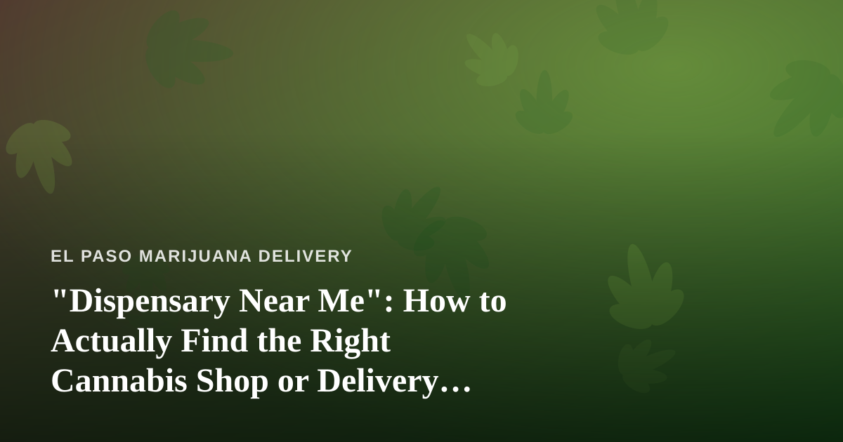 “Dispensary Near Me”: How to Actually Find the Right Cannabis Shop or Delivery Service