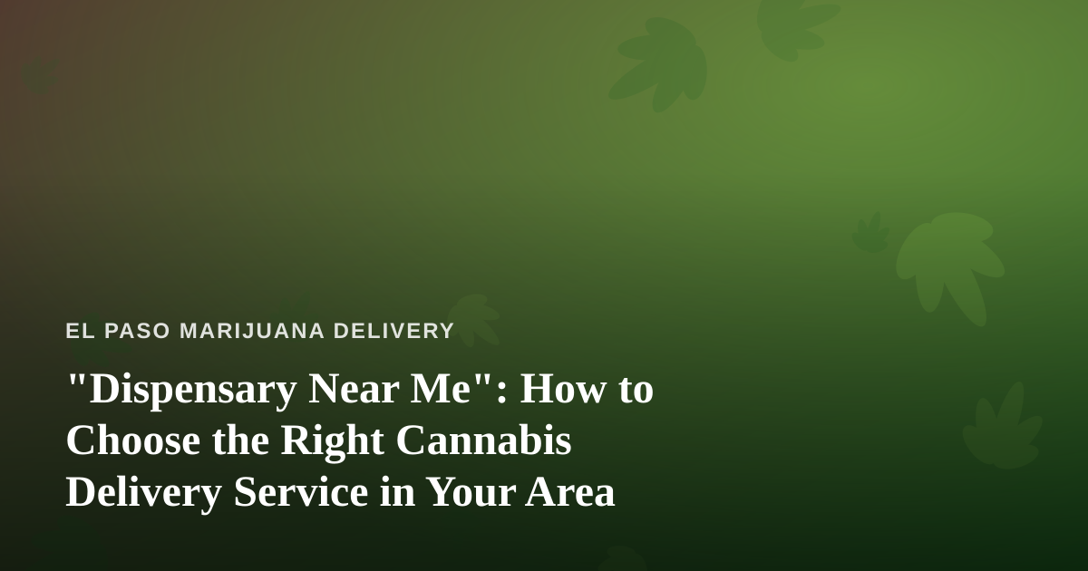 “Dispensary Near Me”: How to Choose the Right Cannabis Delivery Service in Your Area