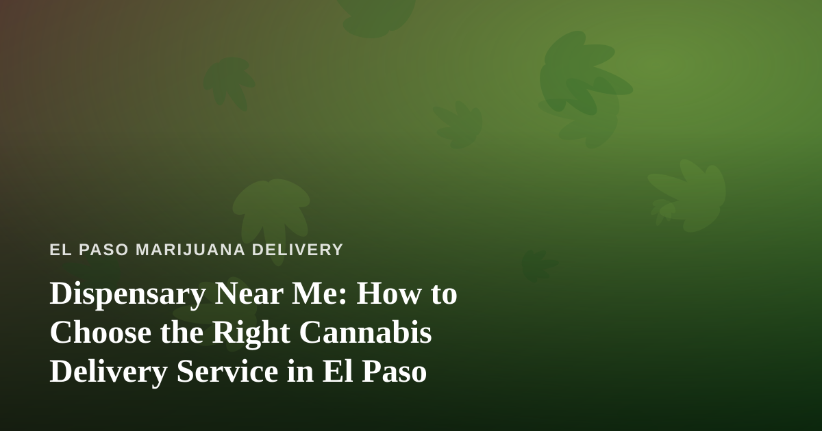 Dispensary Near Me: How to Choose the Right Cannabis Delivery Service in El Paso