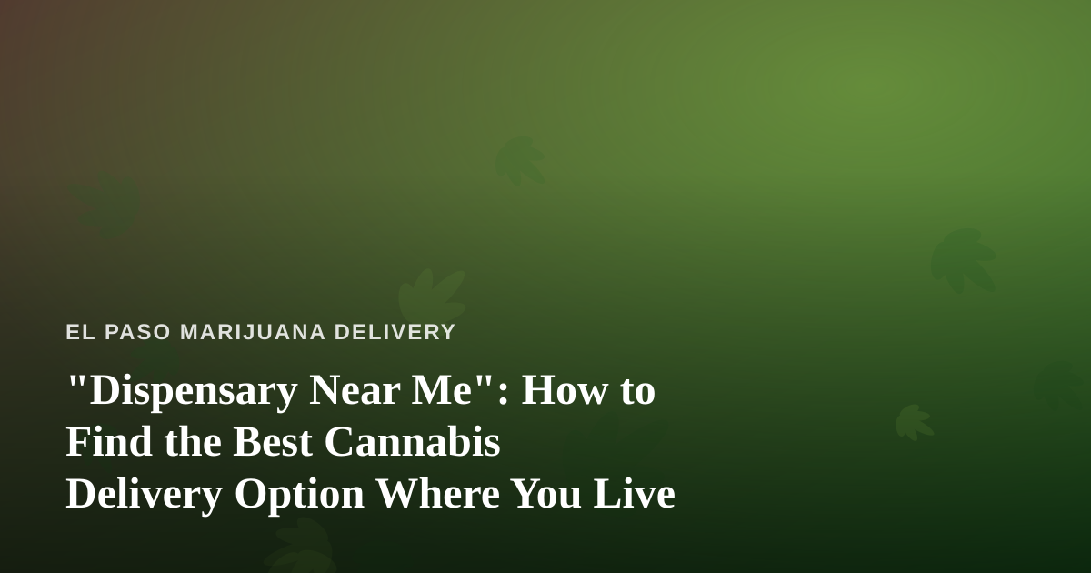 “Dispensary Near Me”: How to Find the Best Cannabis Delivery Option Where You Live
