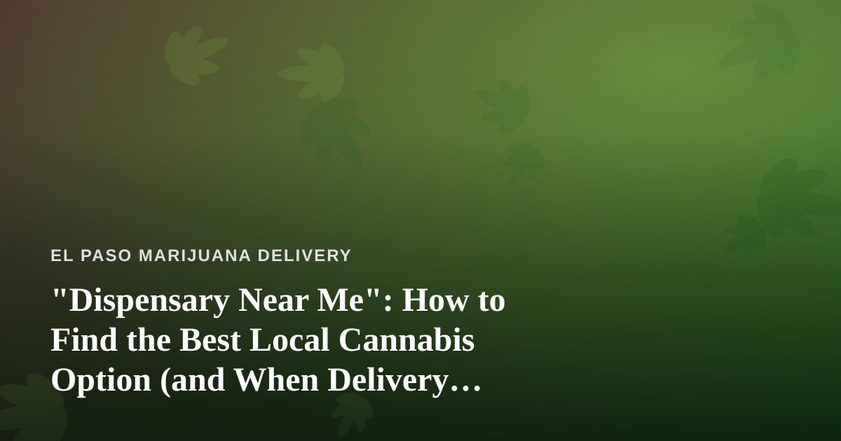 “Dispensary Near Me”: How to Find the Best Local Cannabis Option (and When Delivery Wins)