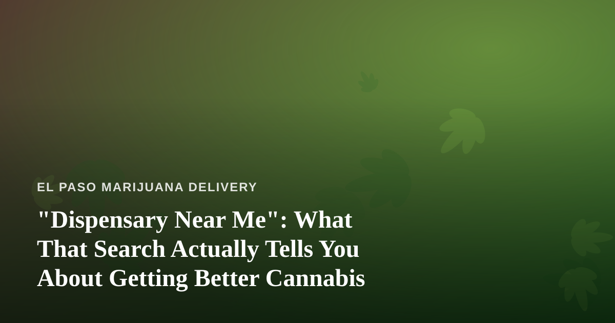 “Dispensary Near Me”: What That Search Actually Tells You About Getting Better Cannabis