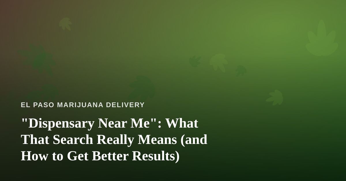 “Dispensary Near Me”: What That Search Really Means (and How to Get Better Results)