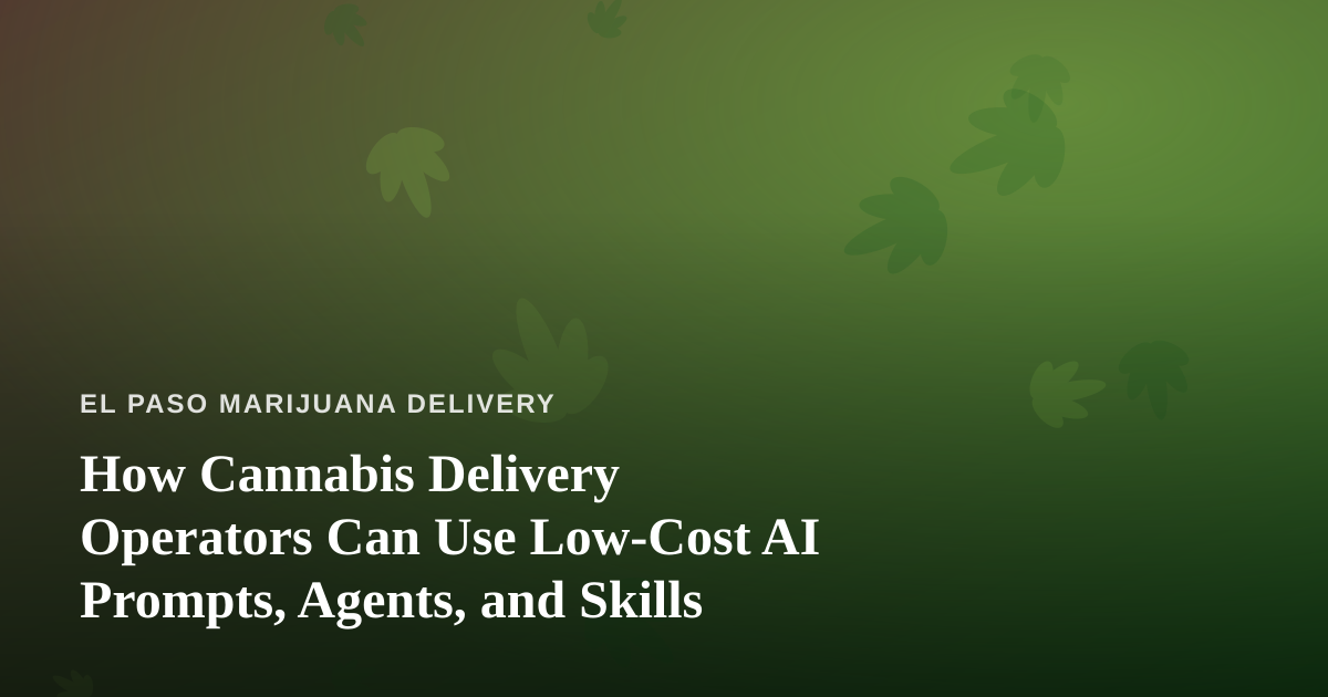 How Cannabis Delivery Operators Can Use Low-Cost AI Prompts, Agents, and Skills