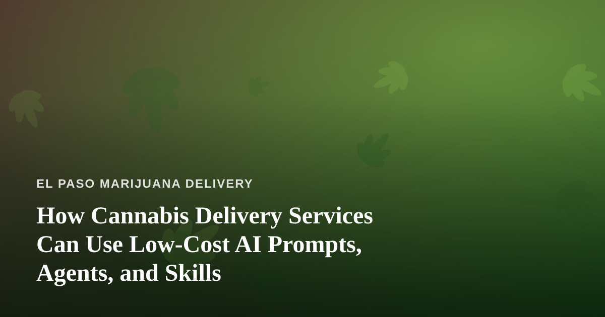 How Cannabis Delivery Services Can Use Low-Cost AI Prompts, Agents, and Skills