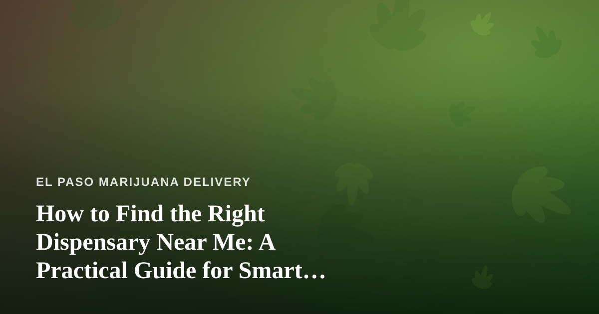 How to Find the Right Dispensary Near Me: A Practical Guide for Smart Shoppers
