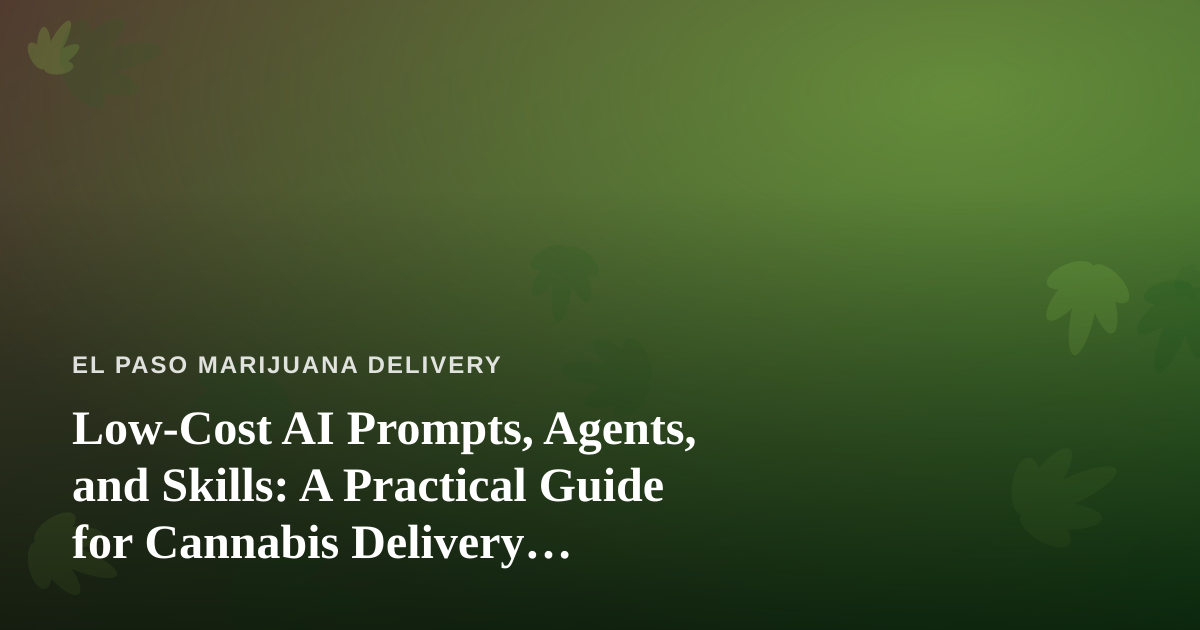 Low-Cost AI Prompts, Agents, and Skills: A Practical Guide for Cannabis Delivery Businesses
