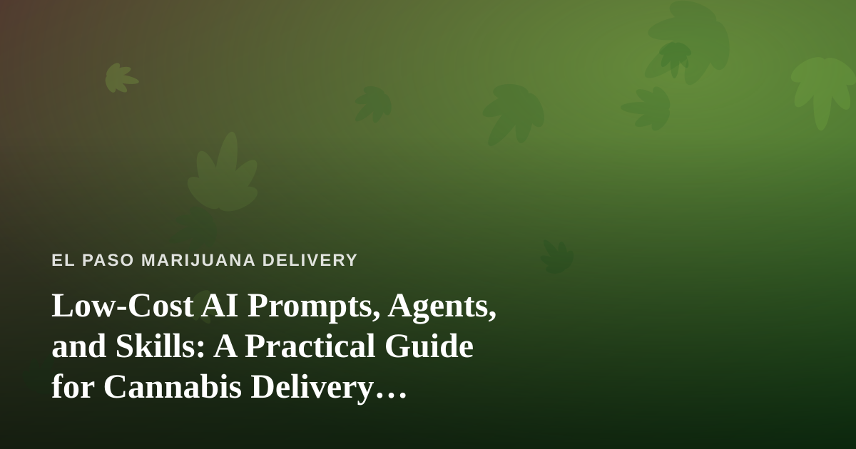 Low-Cost AI Prompts, Agents, and Skills: A Practical Guide for Cannabis Delivery Businesses