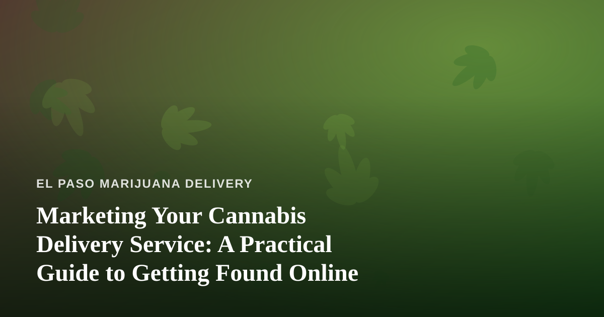 Marketing Your Cannabis Delivery Service: A Practical Guide to Getting Found Online