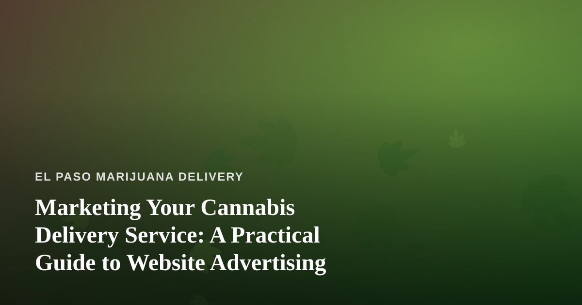 Marketing Your Cannabis Delivery Service: A Practical Guide to Website Advertising