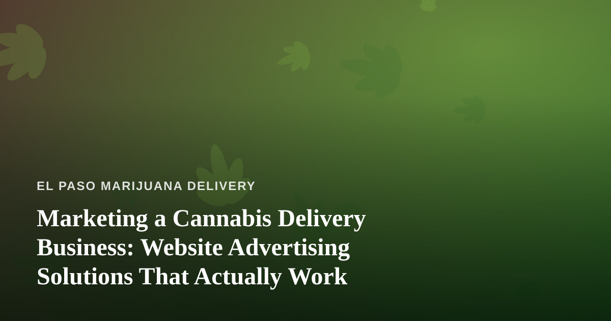 Marketing a Cannabis Delivery Business: Website Advertising Solutions That Actually Work