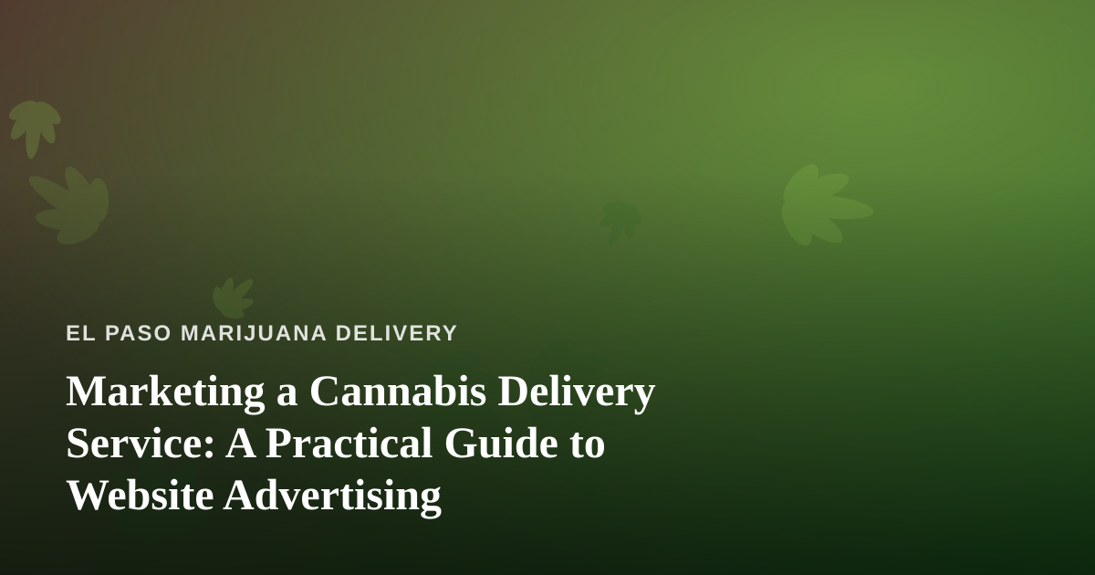 Marketing a Cannabis Delivery Service: A Practical Guide to Website Advertising