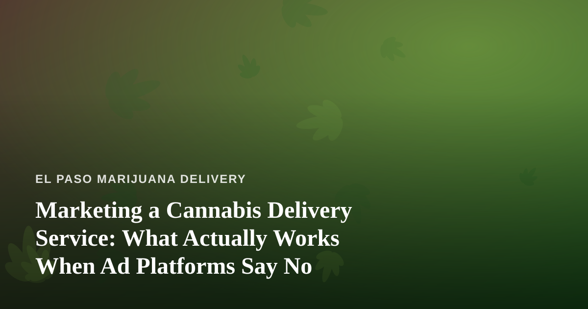 Marketing a Cannabis Delivery Service: What Actually Works When Ad Platforms Say No