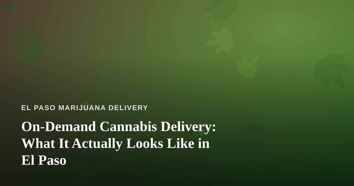 On-Demand Cannabis Delivery: What It Actually Looks Like in El Paso