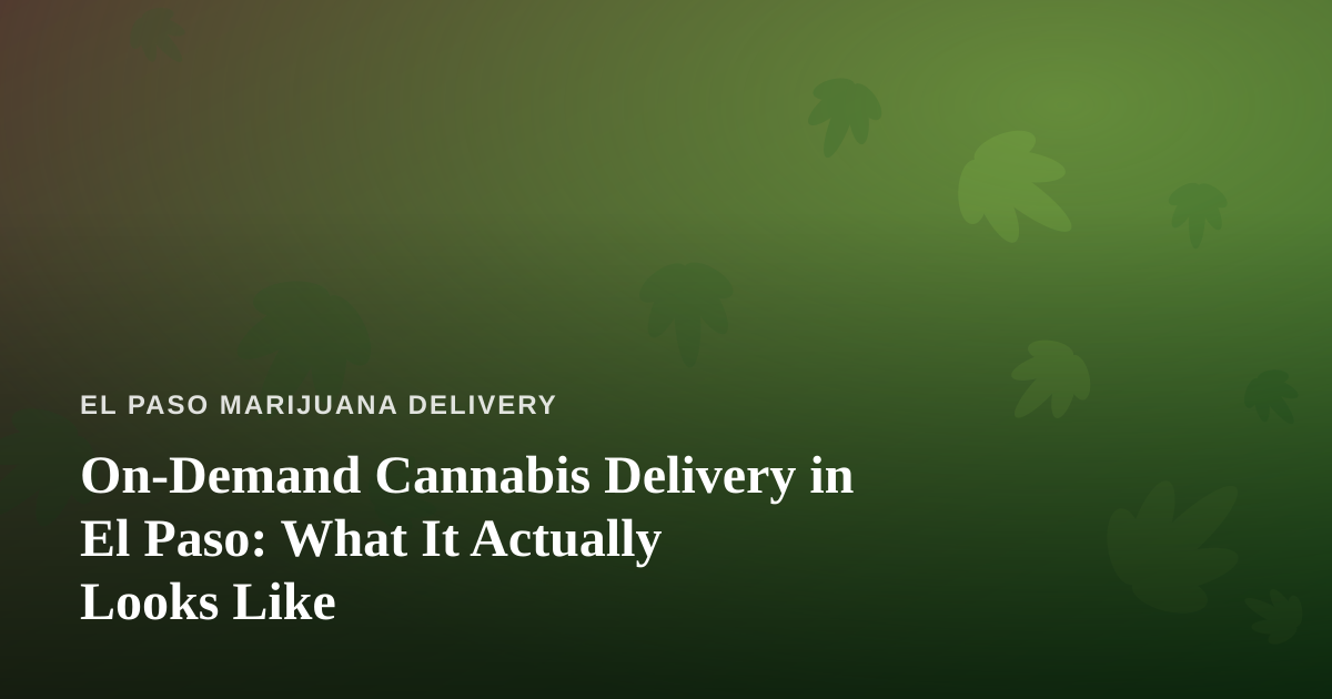 On-Demand Cannabis Delivery in El Paso: What It Actually Looks Like