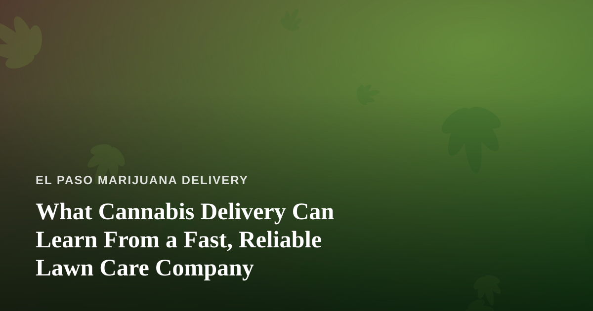 What Cannabis Delivery Can Learn From a Fast, Reliable Lawn Care Company