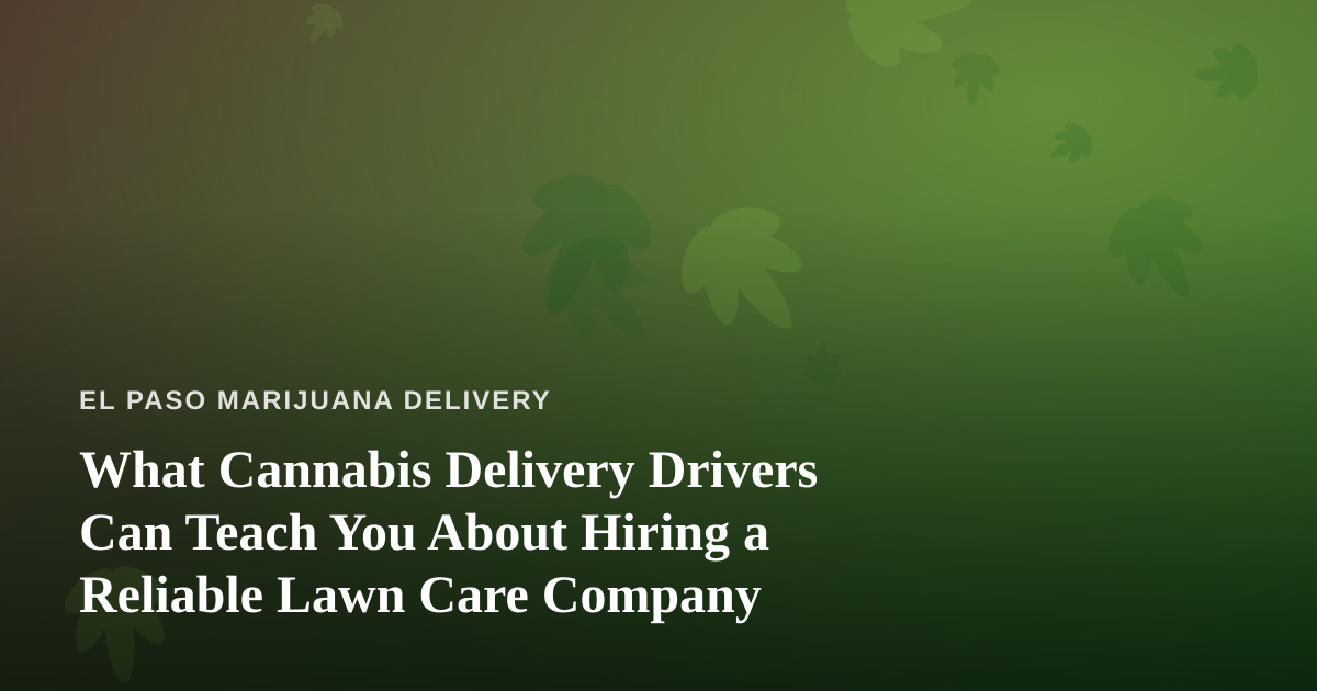 What Cannabis Delivery Drivers Can Teach You About Hiring a Reliable Lawn Care Company