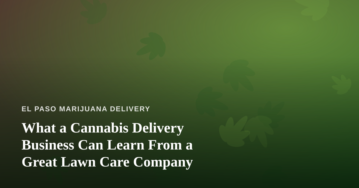 What a Cannabis Delivery Business Can Learn From a Great Lawn Care Company