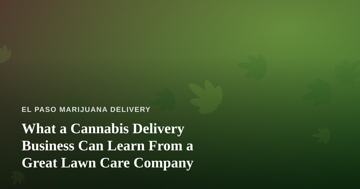 What a Cannabis Delivery Business Can Learn From a Great Lawn Care Company