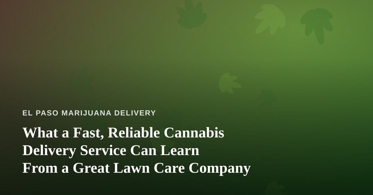 What a Fast, Reliable Cannabis Delivery Service Can Learn From a Great Lawn Care Company