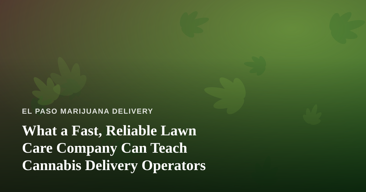 What a Fast, Reliable Lawn Care Company Can Teach Cannabis Delivery Operators