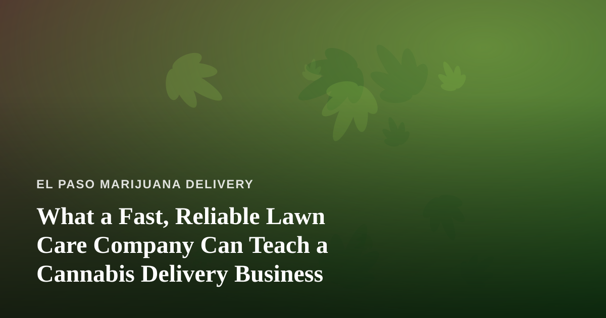 What a Fast, Reliable Lawn Care Company Can Teach a Cannabis Delivery Business