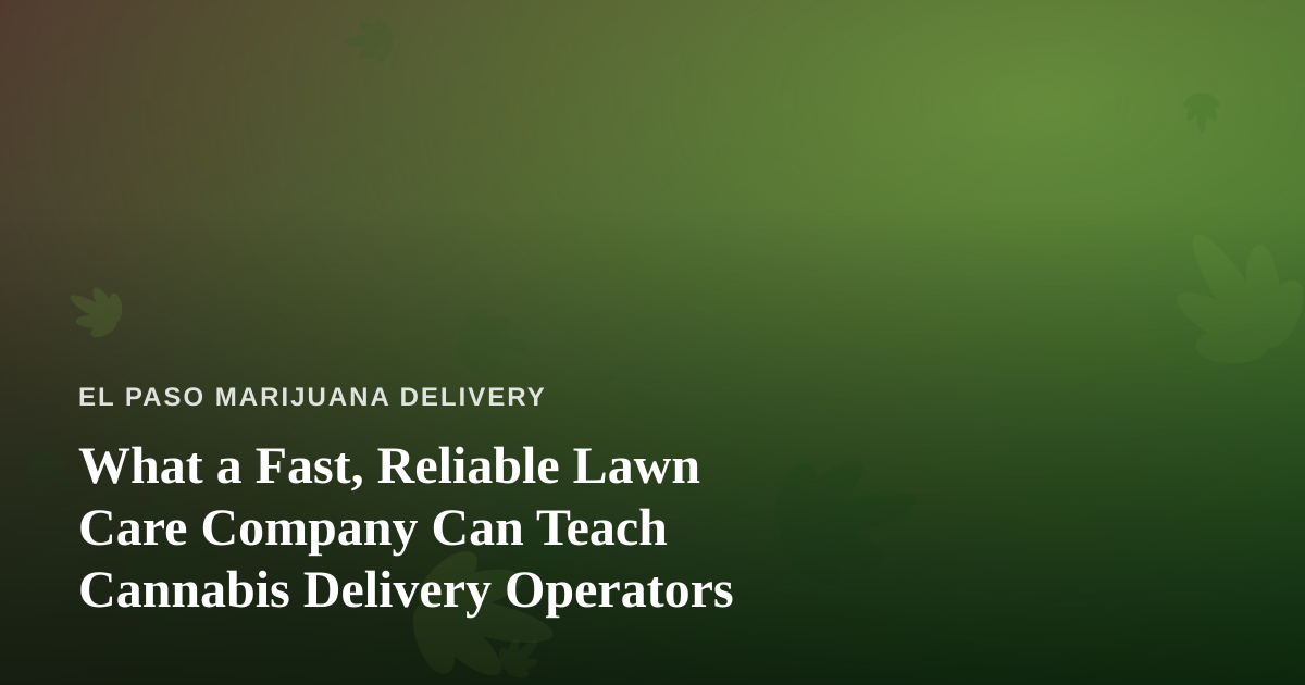 What a Fast, Reliable Lawn Care Company Can Teach Cannabis Delivery Operators