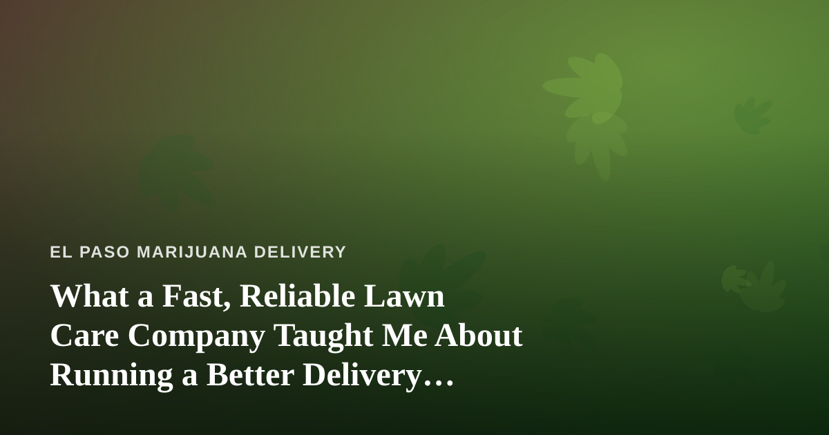 What a Fast, Reliable Lawn Care Company Taught Me About Running a Better Delivery Business