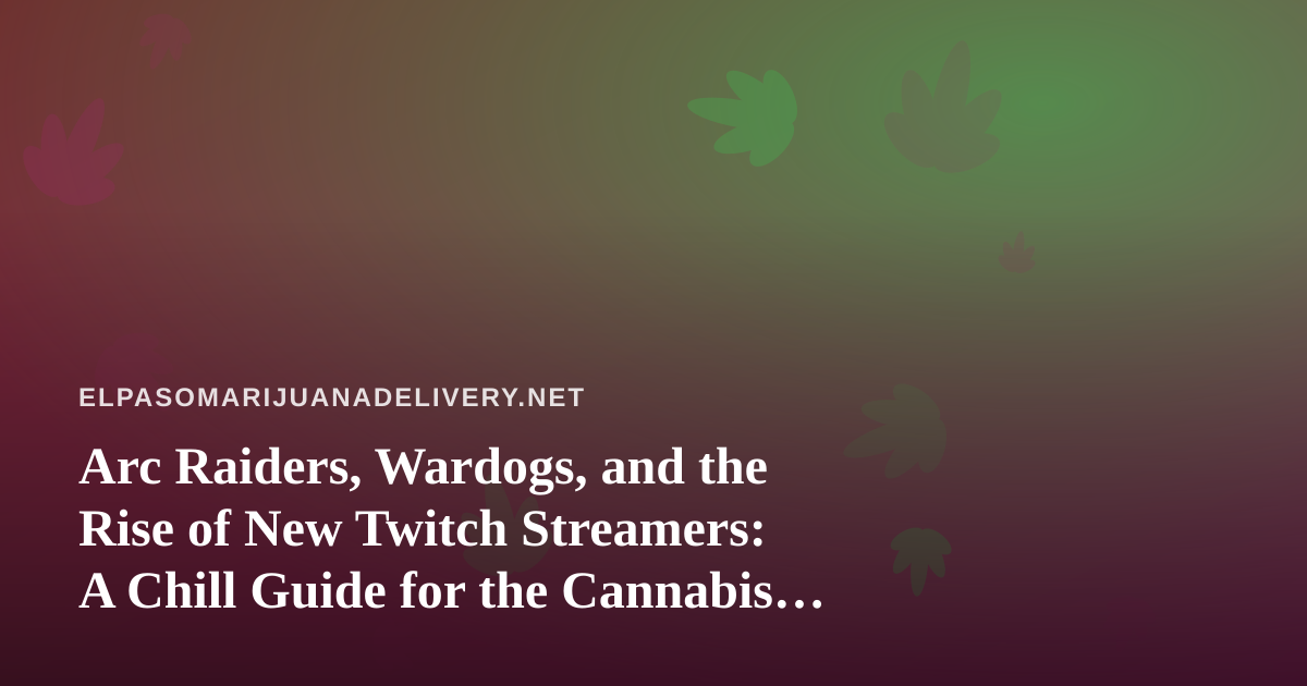 Arc Raiders, Wardogs, and the Rise of New Twitch Streamers: A Chill Guide for the Cannabis Community
