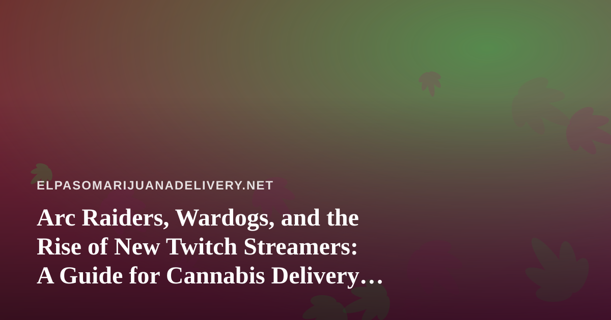 Arc Raiders, Wardogs, and the Rise of New Twitch Streamers: A Guide for Cannabis Delivery Fans Who Game