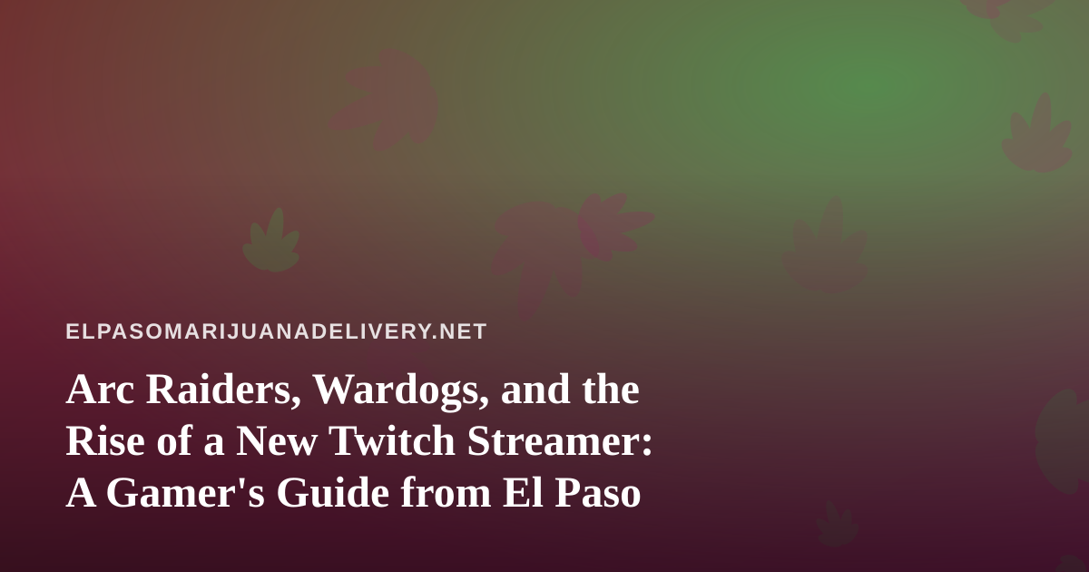 Arc Raiders, Wardogs, and the Rise of a New Twitch Streamer: A Gamer’s Guide from El Paso