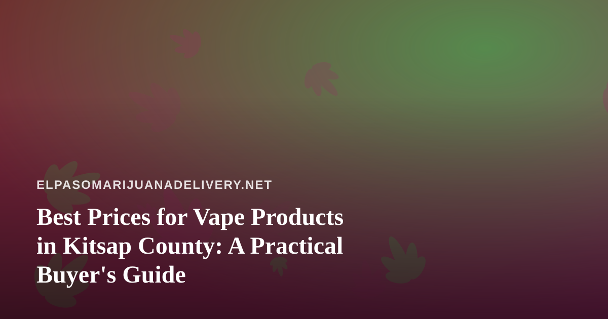 Best Prices for Vape Products in Kitsap County: A Practical Buyer’s Guide