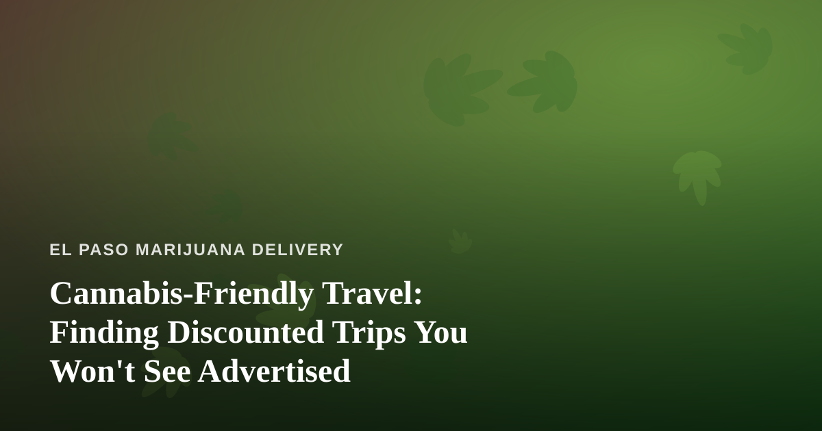 Cannabis-Friendly Travel: Finding Discounted Trips You Won’t See Advertised