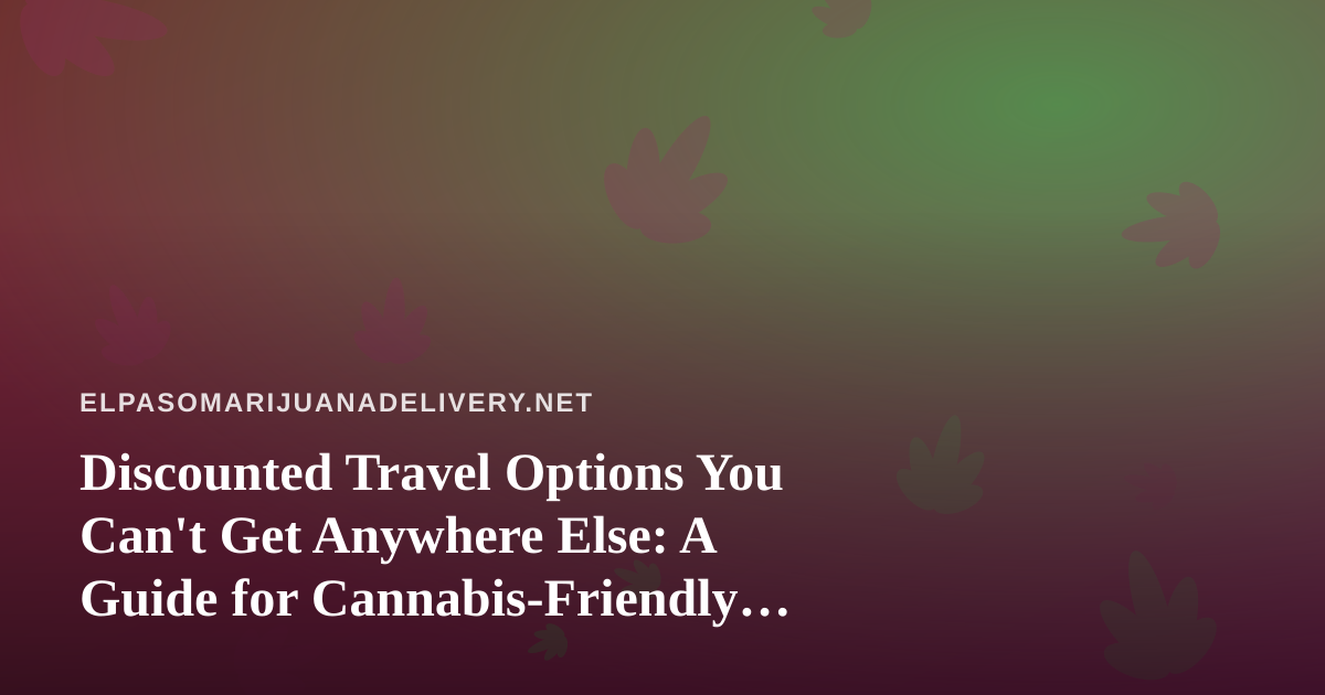 Discounted Travel Options You Can’t Get Anywhere Else: A Guide for Cannabis-Friendly Getaways