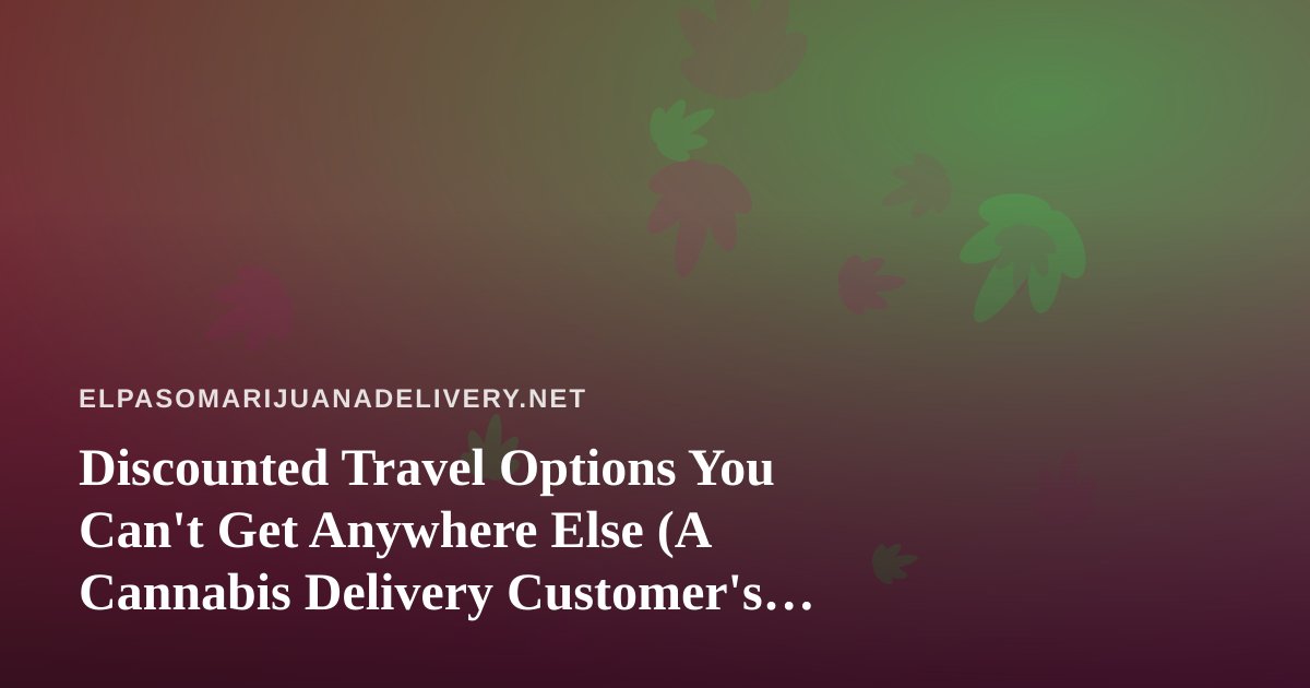 Discounted Travel Options You Can’t Get Anywhere Else (A Cannabis Delivery Customer’s Guide)