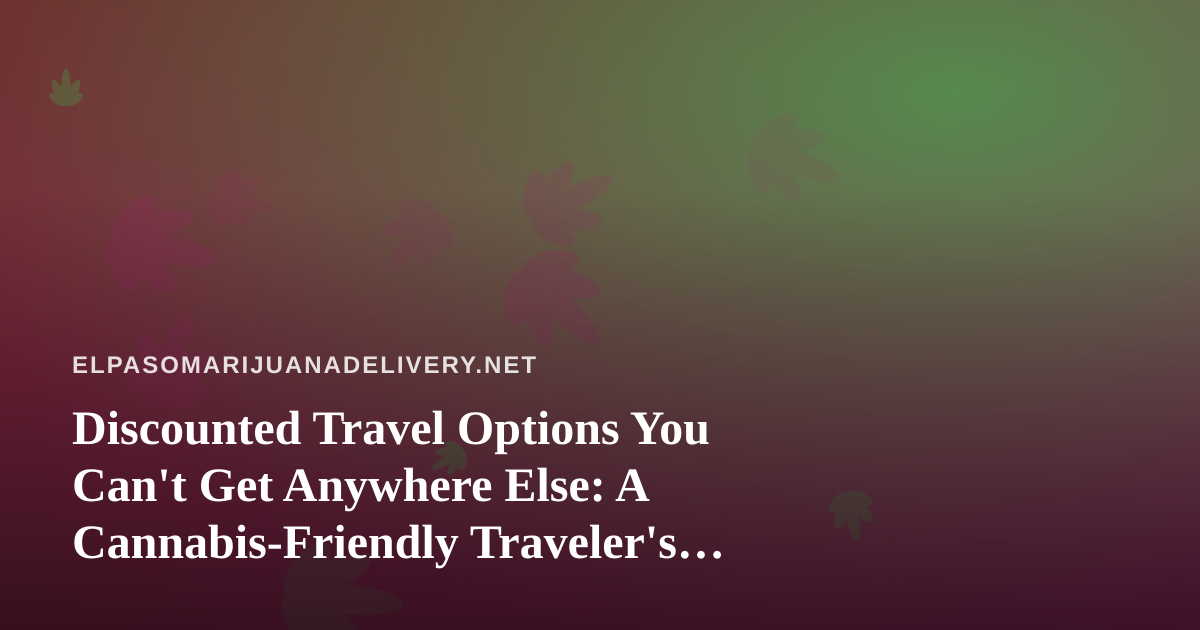 Discounted Travel Options You Can’t Get Anywhere Else: A Cannabis-Friendly Traveler’s Guide