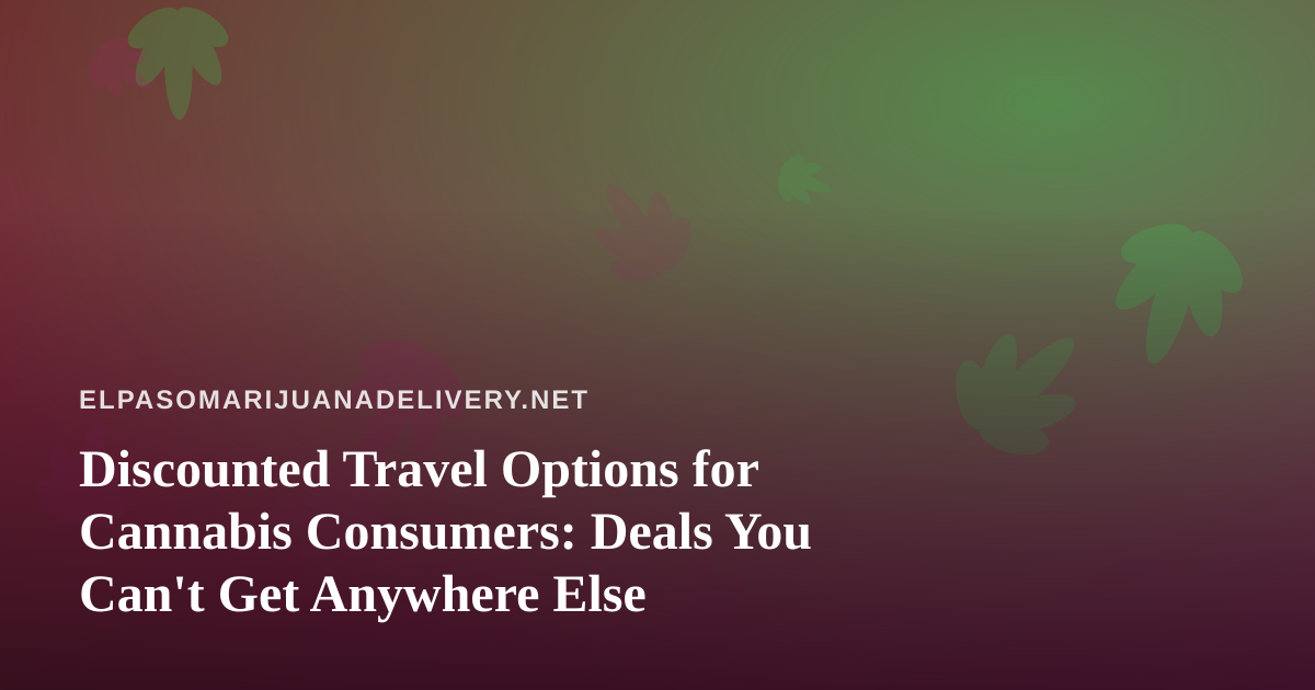 Discounted Travel Options for Cannabis Consumers: Deals You Can’t Get Anywhere Else