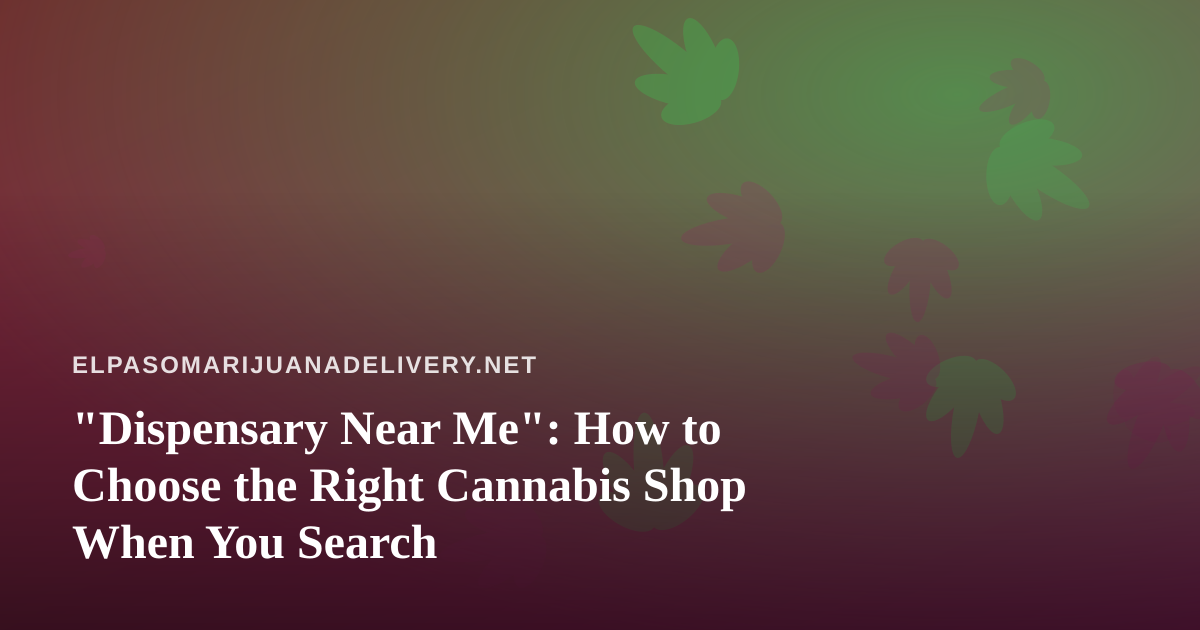“Dispensary Near Me”: How to Choose the Right Cannabis Shop When You Search