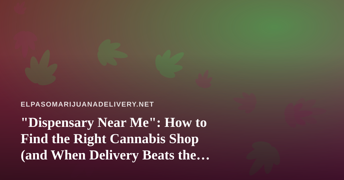 “Dispensary Near Me”: How to Find the Right Cannabis Shop (and When Delivery Beats the Drive)