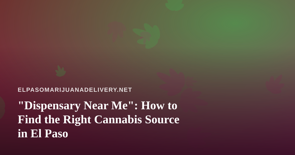 “Dispensary Near Me”: How to Find the Right Cannabis Source in El Paso